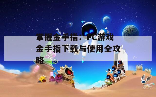 掌握金手指：FC游戏金手指下载与使用全攻略