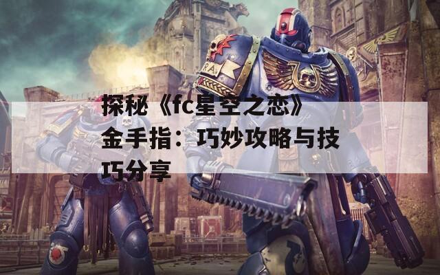 探秘《fc星空之恋》金手指：巧妙攻略与技巧分享