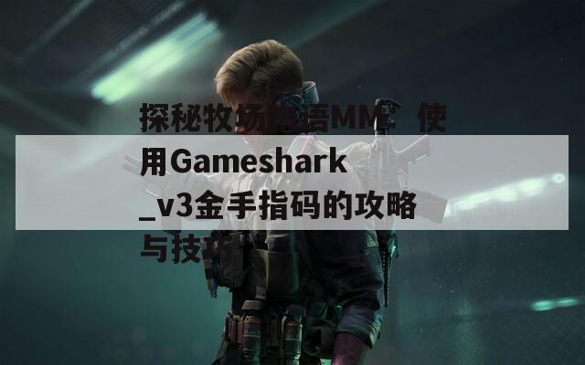 探秘牧场物语MM：使用Gameshark_v3金手指码的攻略与技巧