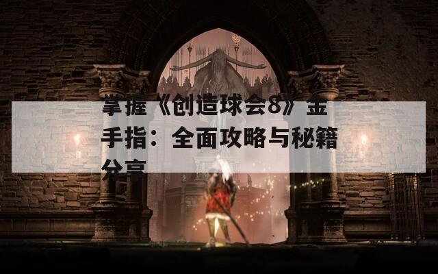 掌握《创造球会8》金手指：全面攻略与秘籍分享