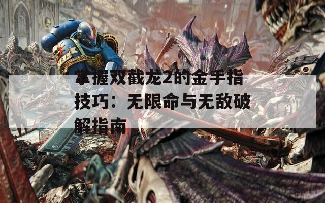 掌握双截龙2的金手指技巧：无限命与无敌破解指南