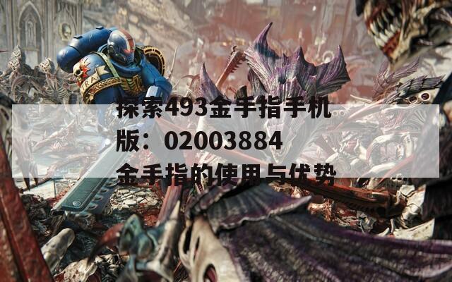 探索493金手指手机版：02003884金手指的使用与优势