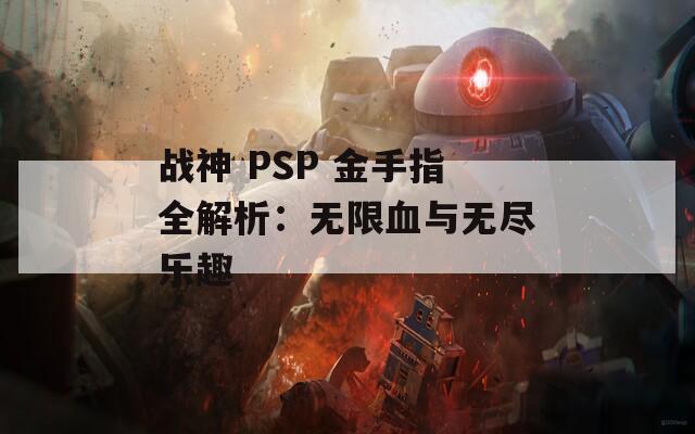 战神 PSP 金手指全解析：无限血与无尽乐趣