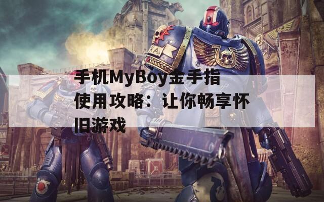 手机MyBoy金手指使用攻略：让你畅享怀旧游戏