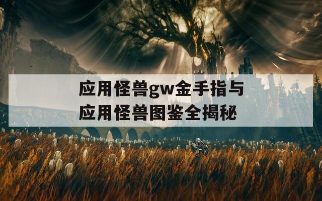 应用怪兽gw金手指与应用怪兽图鉴全揭秘