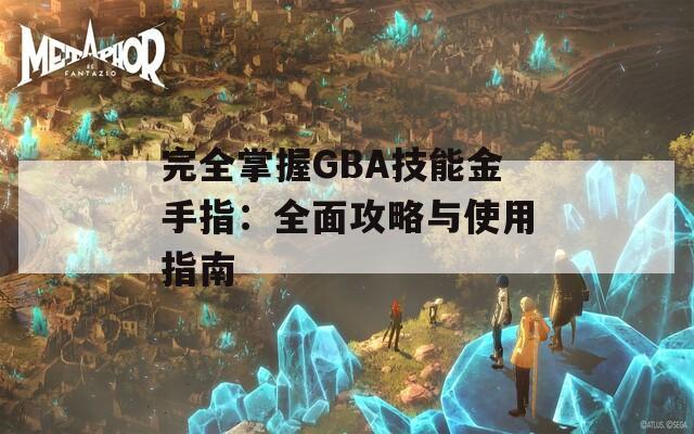 完全掌握GBA技能金手指：全面攻略与使用指南