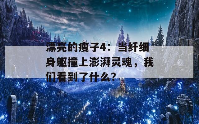 漂亮的瘦子4：当纤细身躯撞上澎湃灵魂，我们看到了什么？