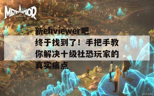 新ehviewer吧终于找到了！手把手教你解决十级社恐玩家的真实痛点