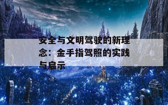 安全与文明驾驶的新理念：金手指驾照的实践与启示