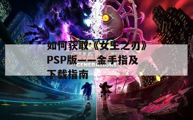 如何获取《女王之刃》PSP版——金手指及下载指南