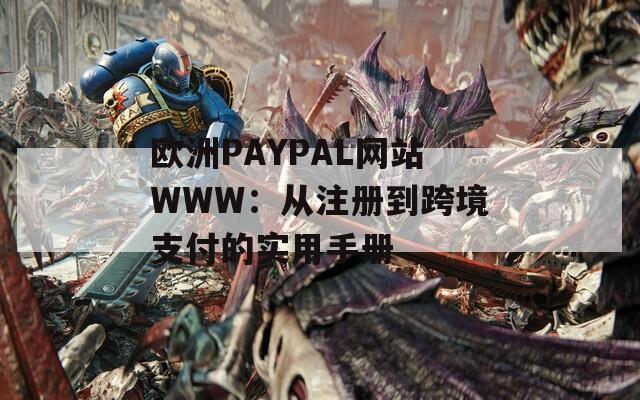 欧洲PAYPAL网站WWW：从注册到跨境支付的实用手册