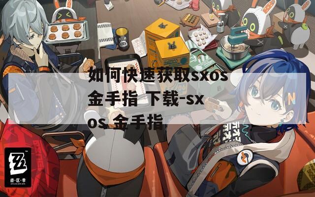 如何快速获取sxos金手指 下载-sx os 金手指