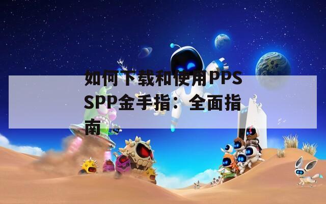 如何下载和使用PPSSPP金手指：全面指南