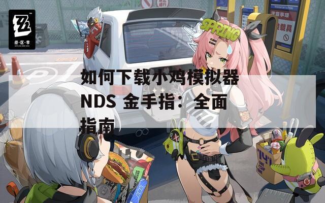 如何下载小鸡模拟器 NDS 金手指：全面指南