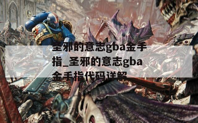 圣邪的意志gba金手指_圣邪的意志gba金手指代码详解