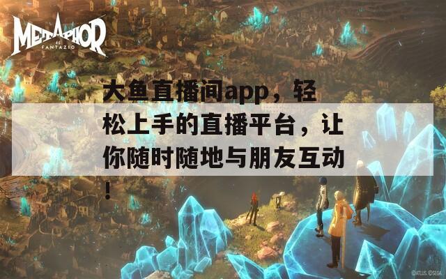 大鱼直播间app，轻松上手的直播平台，让你随时随地与朋友互动！