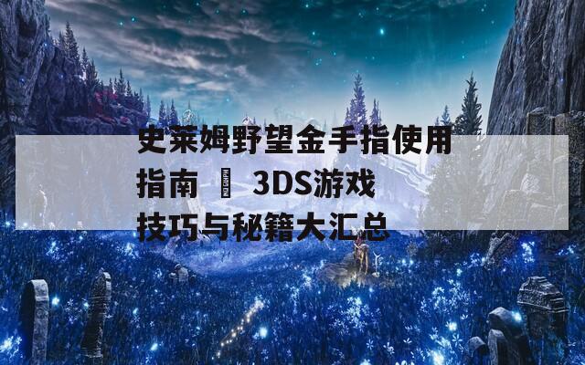 史莱姆野望金手指使用指南 – 3DS游戏技巧与秘籍大汇总