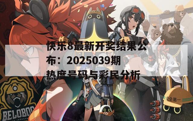 快乐8最新开奖结果公布：2025039期热度号码与彩民分析