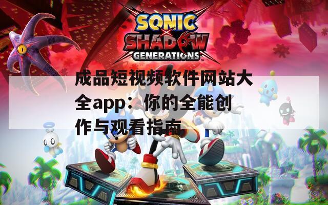 成品短视频软件网站大全app：你的全能创作与观看指南