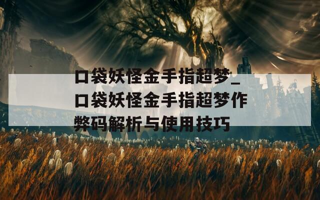 口袋妖怪金手指超梦_口袋妖怪金手指超梦作弊码解析与使用技巧