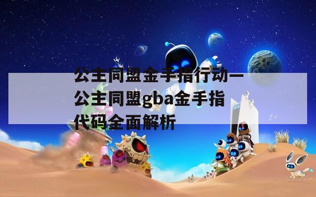 公主同盟金手指行动—公主同盟gba金手指代码全面解析