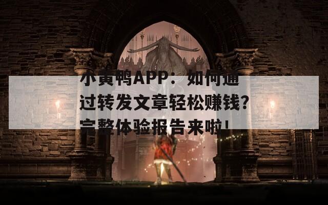 小黄鸭APP：如何通过转发文章轻松赚钱？完整体验报告来啦！