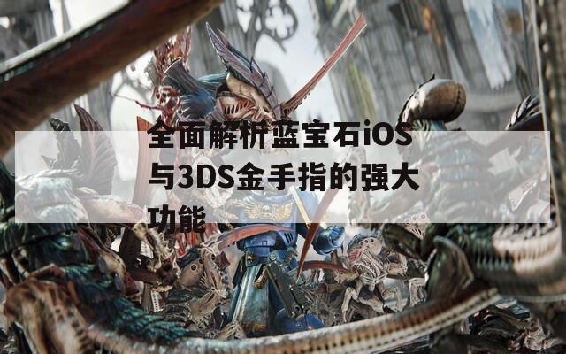 全面解析蓝宝石iOS与3DS金手指的强大功能