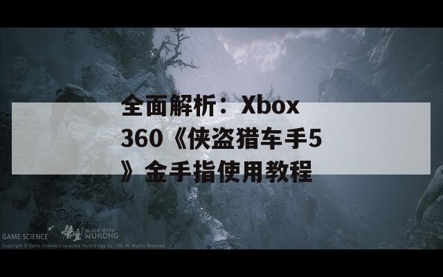 全面解析：Xbox 360《侠盗猎车手5》金手指使用教程