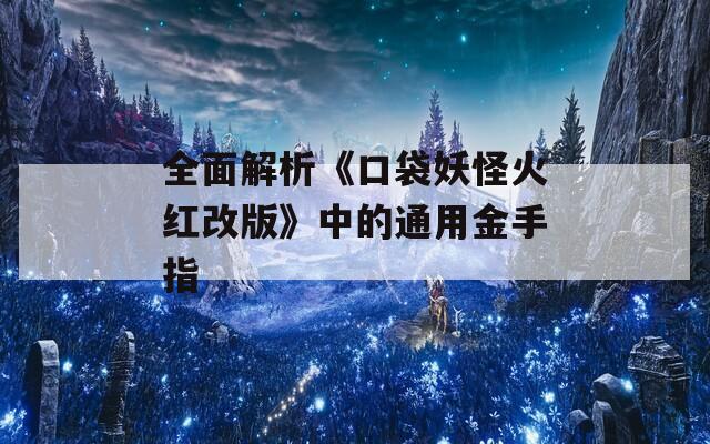 全面解析《口袋妖怪火红改版》中的通用金手指