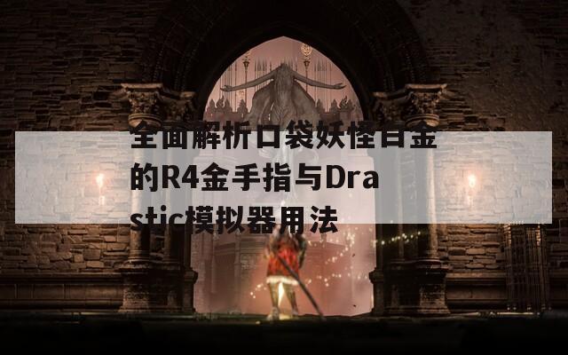 全面解析口袋妖怪白金的R4金手指与Drastic模拟器用法