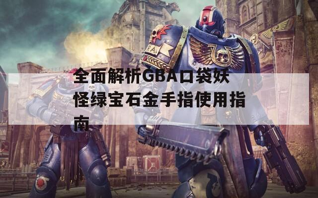 全面解析GBA口袋妖怪绿宝石金手指使用指南