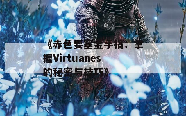 《赤色要塞金手指：掌握Virtuanes的秘密与技巧》