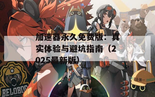 加速器永久免费版：真实体验与避坑指南（2025最新版）