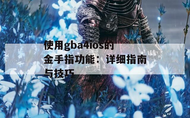 使用gba4ios的金手指功能：详细指南与技巧