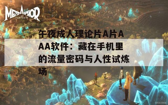 午夜成人理论片A片AAA软件：藏在手机里的流量密码与人性试炼场