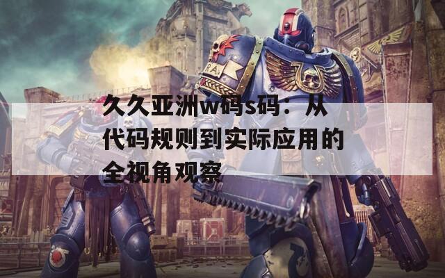 久久亚洲w码s码：从代码规则到实际应用的全视角观察