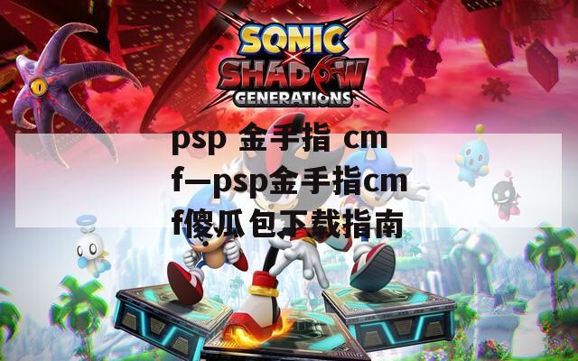 psp 金手指 cmf—psp金手指cmf傻瓜包下载指南