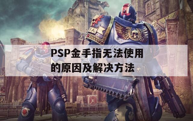 PSP金手指无法使用的原因及解决方法