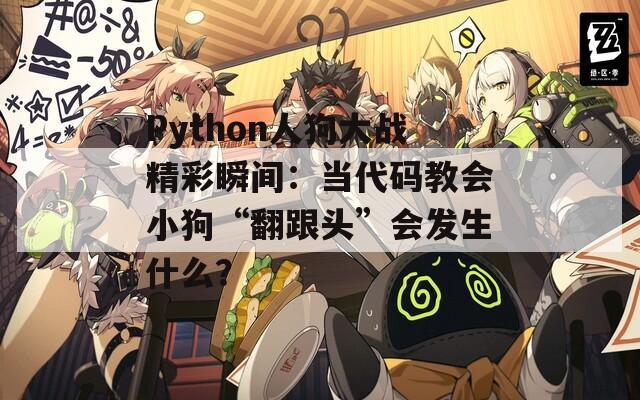 Python人狗大战精彩瞬间：当代码教会小狗“翻跟头”会发生什么？