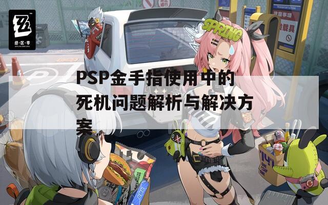 PSP金手指使用中的死机问题解析与解决方案