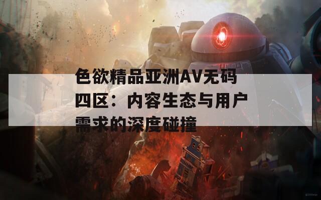 色欲精品亚洲AV无码四区：内容生态与用户需求的深度碰撞