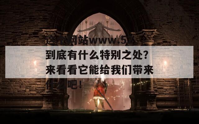 这个网站www.52到底有什么特别之处？来看看它能给我们带来什么吧！