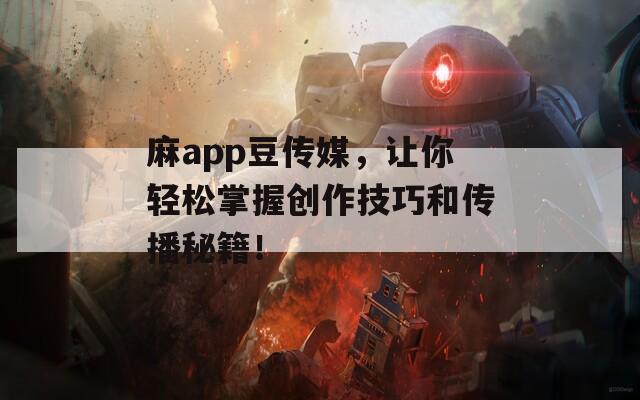 麻app豆传媒，让你轻松掌握创作技巧和传播秘籍！