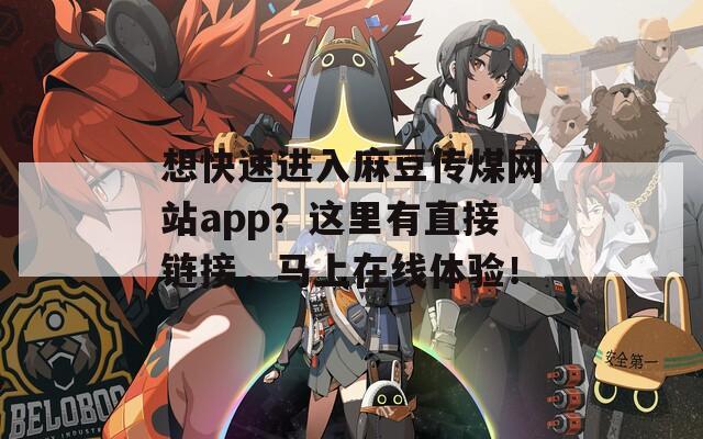 想快速进入麻豆传煤网站app？这里有直接链接，马上在线体验！