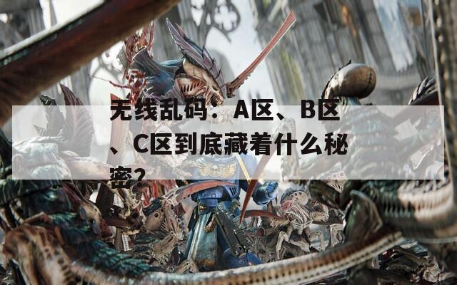 无线乱码：A区、B区、C区到底藏着什么秘密？