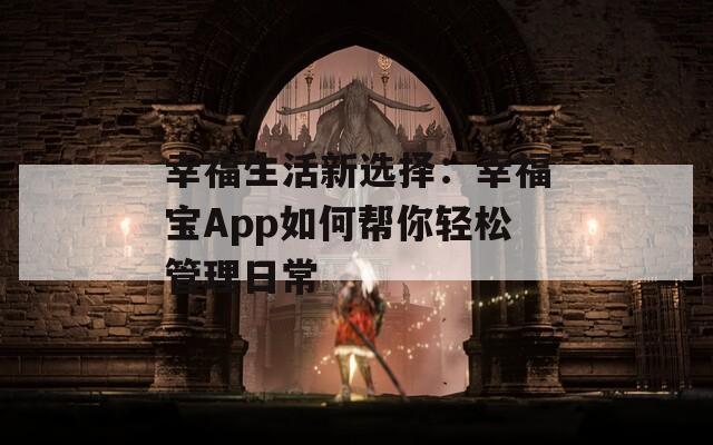 幸福生活新选择：幸福宝App如何帮你轻松管理日常