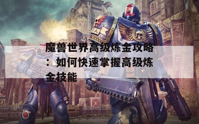 魔兽世界高级炼金攻略：如何快速掌握高级炼金技能