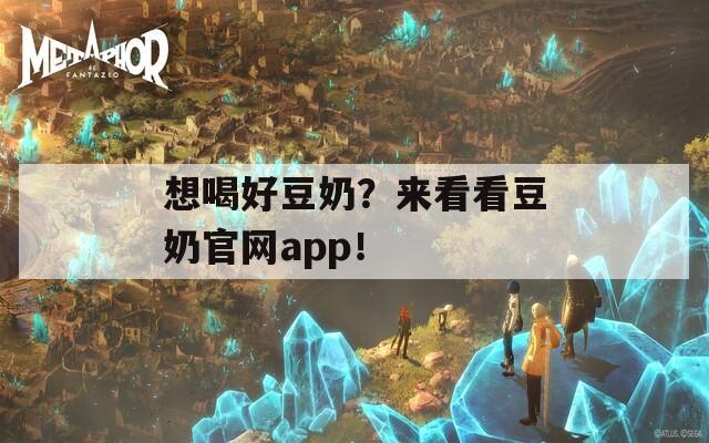 想喝好豆奶？来看看豆奶官网app！