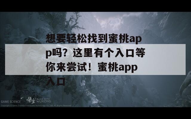 想要轻松找到蜜桃app吗？这里有个入口等你来尝试！蜜桃app入口