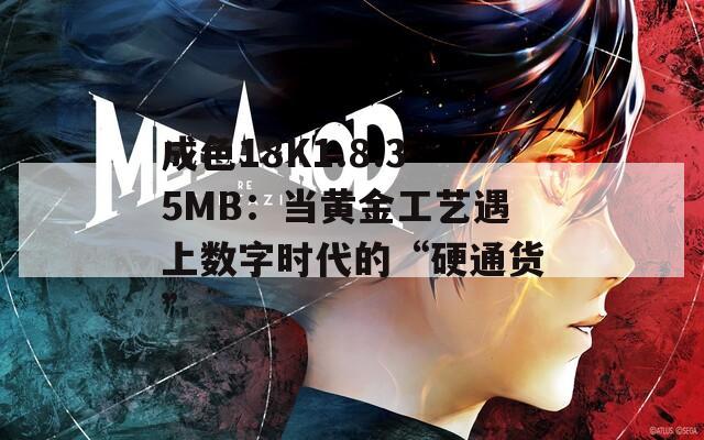 成色18K1.8.35MB：当黄金工艺遇上数字时代的“硬通货”